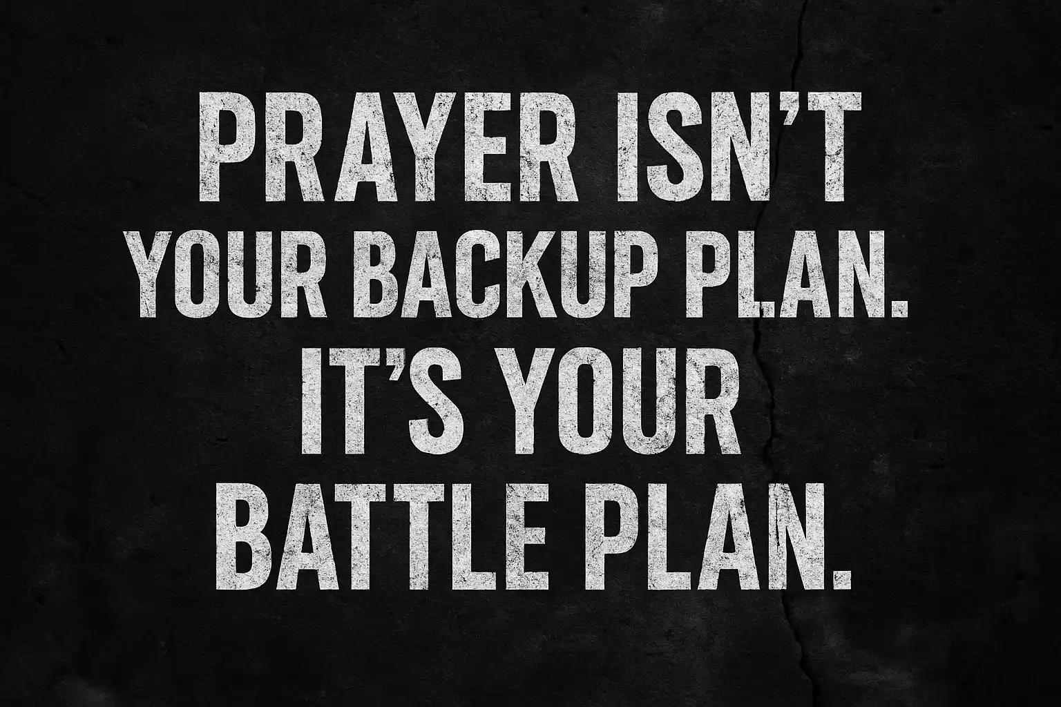 Distressed white text on cracked black concrete reads: Prayer isn’t your backup plan. It’s your battle plan.